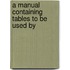 A Manual Containing Tables To Be Used By