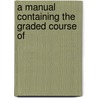A Manual Containing The Graded Course Of door Onbekend