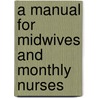 A Manual For Midwives And Monthly Nurses door Onbekend