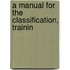 A Manual For The Classification, Trainin