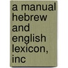 A Manual Hebrew And English Lexicon, Inc door Josiah W. 1790-1861 Gibbs