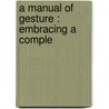 A Manual Of Gesture : Embracing A Comple door Albert M. Bacon