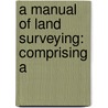 A Manual Of Land Surveying: Comprising A door Charles Fitzroy Bellows