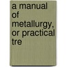 A Manual Of Metallurgy, Or Practical Tre door J. Arthur 1822-1887 Phillips