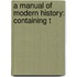 A Manual Of Modern History: Containing T