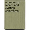 A Manual Of Recent And Existing Commerce by John Yeats