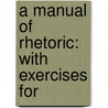 A Manual Of Rhetoric: With Exercises For by Unknown