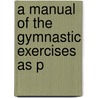 A Manual Of The Gymnastic Exercises As P door Onbekend