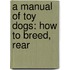 A Manual Of Toy Dogs: How To Breed, Rear