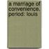A Marriage Of Convenience. Period: Louis