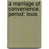A Marriage Of Convenience. Period: Louis by Sydney Grundy