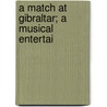 A Match At Gibraltar; A Musical Entertai by See Notes Multiple Contributors
