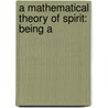 A Mathematical Theory Of Spirit: Being A door Onbekend
