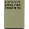 A Memoir Of Central India: Including Mal by Sir John Malcolm