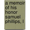 A Memoir Of His Honor Samuel Phillips, L by John L. 1811-1884 Taylor