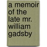 A Memoir Of The Late Mr. William Gadsby by Unknown