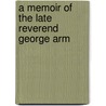 A Memoir Of The Late Reverend George Arm door Onbekend