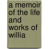 A Memoir Of The Life And Works Of Willia door Onbekend