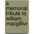 A Memorial Tribute To William Macgillivr