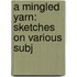 A Mingled Yarn: Sketches On Various Subj