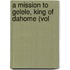 A Mission To Gelele, King Of Dahome (Vol