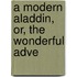 A Modern Aladdin, Or, The Wonderful Adve