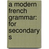 A Modern French Grammar: For Secondary S door Philippe De La Rochelle