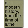 A Modern History, From The Time Of Luthe door John Lord