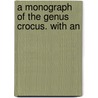 A Monograph Of The Genus Crocus. With An by George Maw
