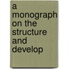 A Monograph On The Structure And Develop door Onbekend