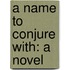 A Name To Conjure With: A Novel