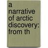 A Narrative Of Arctic Discovery: From Th by John Joseph Shillinglaw