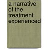 A Narrative Of The Treatment Experienced door Onbekend