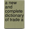A New And Complete Dictionary Of Trade A door Onbekend