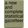 A New And Complete Statistical Gazetteer door Onbekend