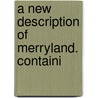 A New Description Of Merryland. Containi door Onbekend
