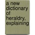 A New Dictionary Of Heraldry, Explaining