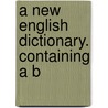A New English Dictionary. Containing A B door See Notes Multiple Contributors