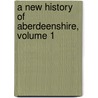 A New History Of Aberdeenshire, Volume 1 door Alexander Smith