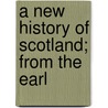 A New History Of Scotland; From The Earl by See Notes Multiple Contributors