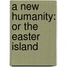 A New Humanity: Or The Easter Island door Adolf Wilbrandt