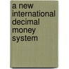 A New International Decimal Money System door John S. Alexander