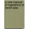 A New Manual Of Logarithms To Seven Plac door Carl Bruhns
