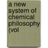 A New System Of Chemical Philosophy (Vol