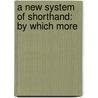 A New System Of Shorthand: By Which More door Onbekend