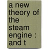 A New Theory Of The Steam Engine : And T door F-M.B. 1795 Guyonneau De Pambour