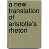 A New Translation Of Aristotle's Rhetori door Onbekend