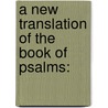 A New Translation Of The Book Of Psalms: door Onbekend