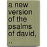 A New Version Of The Psalms Of David, ..