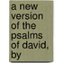 A New Version Of The Psalms Of David, By